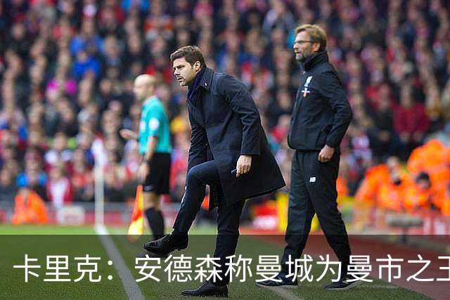 卡里克：安德森称曼城为曼市之王？我不会这样看