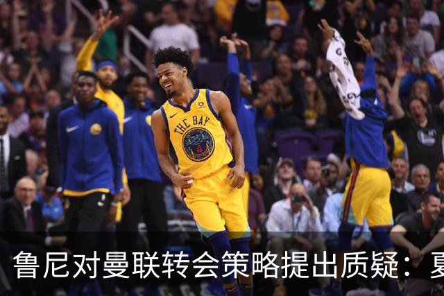 鲁尼对曼联转会策略提出质疑：夏季只聚焦中场存在误判